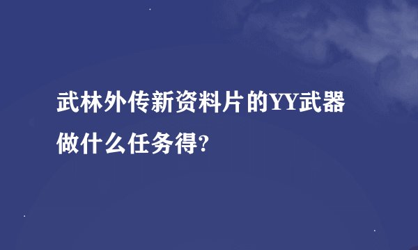 武林外传新资料片的YY武器做什么任务得?