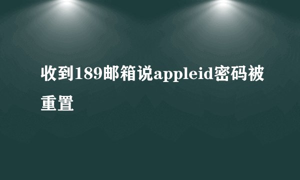收到189邮箱说appleid密码被重置