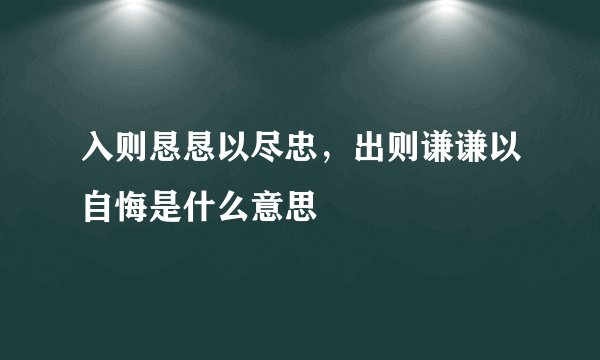 入则恳恳以尽忠，出则谦谦以自悔是什么意思