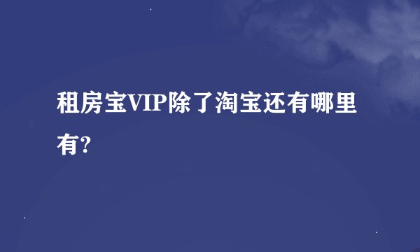 租房宝VIP除了淘宝还有哪里有?