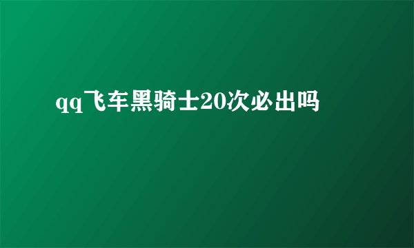 qq飞车黑骑士20次必出吗