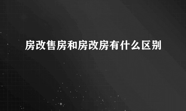 房改售房和房改房有什么区别