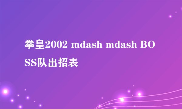 拳皇2002 mdash mdash BOSS队出招表