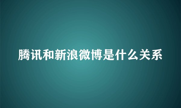 腾讯和新浪微博是什么关系