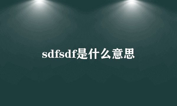 sdfsdf是什么意思