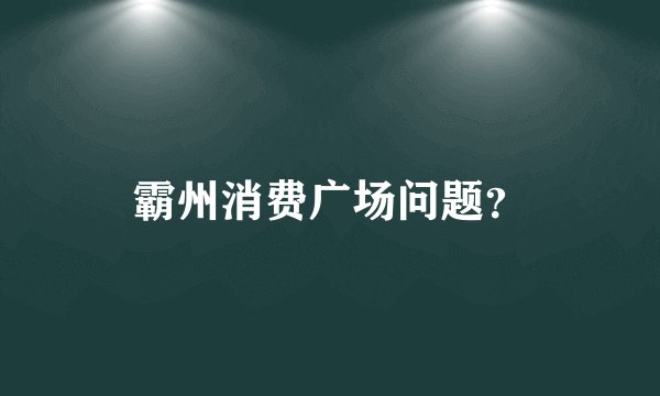 霸州消费广场问题？