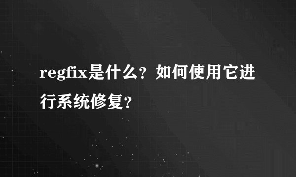 regfix是什么？如何使用它进行系统修复？
