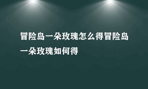 冒险岛一朵玫瑰怎么得冒险岛一朵玫瑰如何得