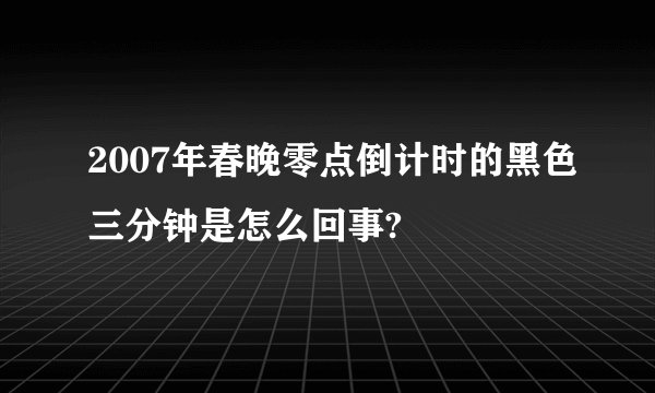 2007年春晚零点倒计时的黑色三分钟是怎么回事?