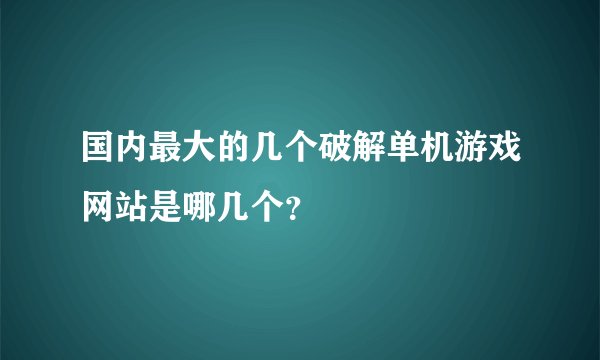 国内最大的几个破解单机游戏网站是哪几个？