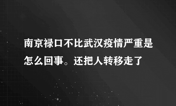 南京禄口不比武汉疫情严重是怎么回事。还把人转移走了