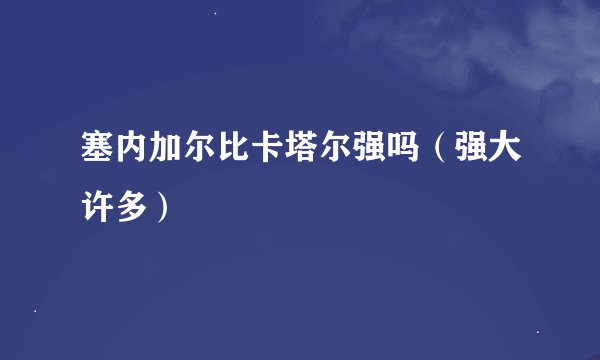 塞内加尔比卡塔尔强吗（强大许多）