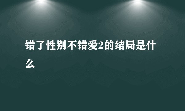 错了性别不错爱2的结局是什么