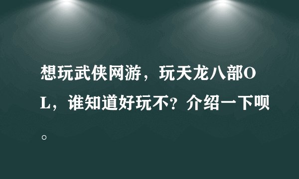 想玩武侠网游，玩天龙八部OL，谁知道好玩不？介绍一下呗。