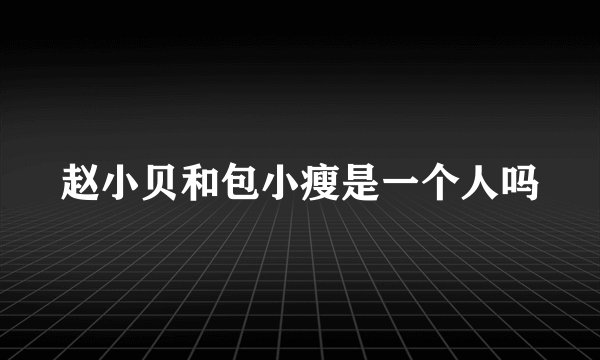 赵小贝和包小瘦是一个人吗