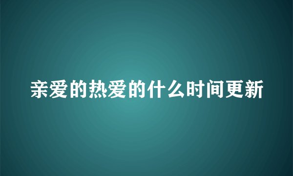 亲爱的热爱的什么时间更新