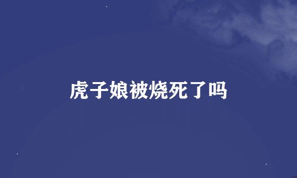 虎子娘被烧死了吗
