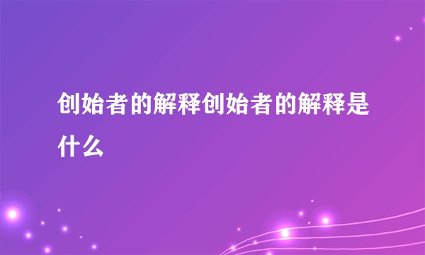 创始者的解释创始者的解释是什么