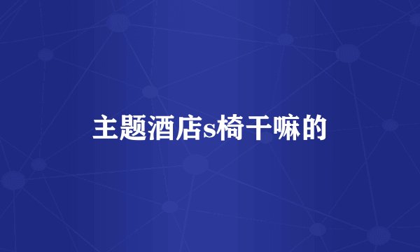 主题酒店s椅干嘛的