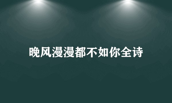晚风漫漫都不如你全诗