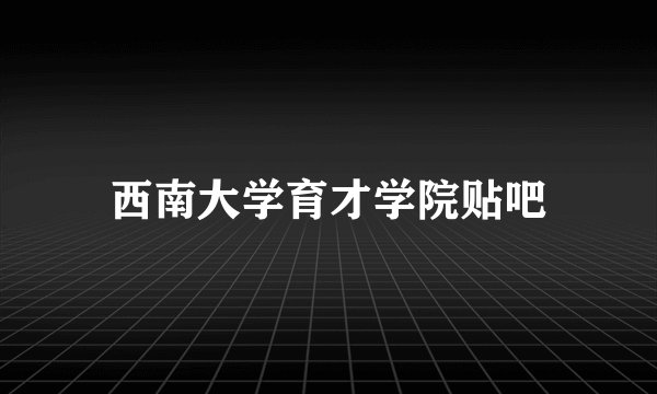 西南大学育才学院贴吧