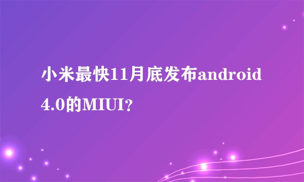 小米最快11月底发布android 4.0的MIUI？