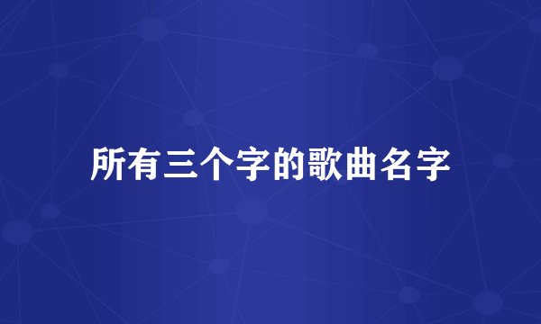 所有三个字的歌曲名字