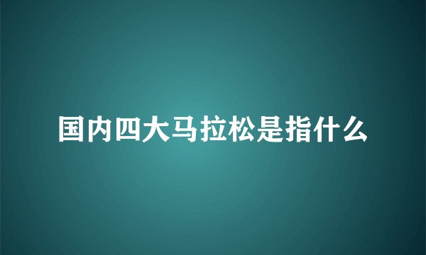 国内四大马拉松是指什么