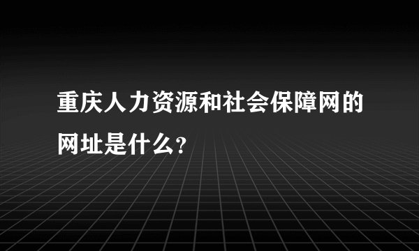 重庆人力资源和社会保障网的网址是什么？