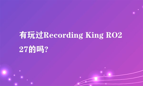 有玩过Recording King RO227的吗?