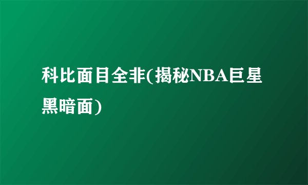 科比面目全非(揭秘NBA巨星黑暗面)