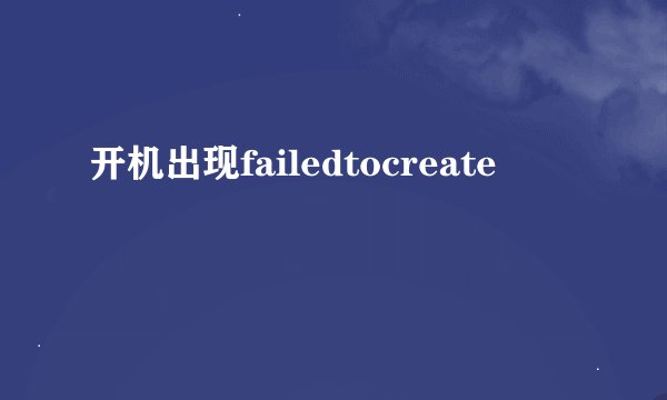 开机出现failedtocreate