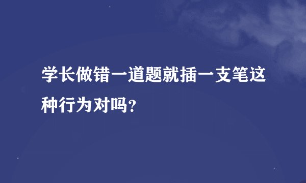 学长做错一道题就插一支笔这种行为对吗？