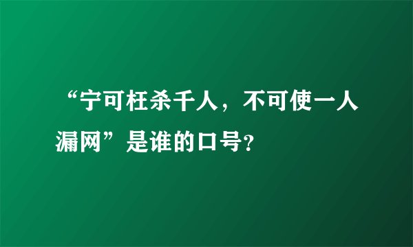 “宁可枉杀千人，不可使一人漏网”是谁的口号？