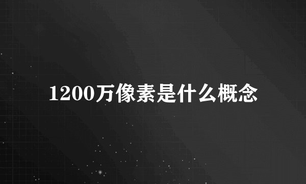 1200万像素是什么概念