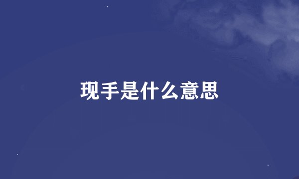 现手是什么意思