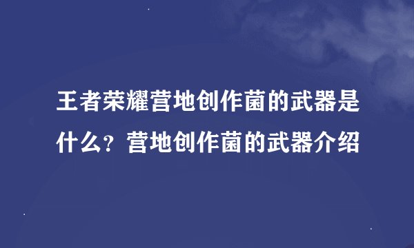 王者荣耀营地创作菌的武器是什么？营地创作菌的武器介绍