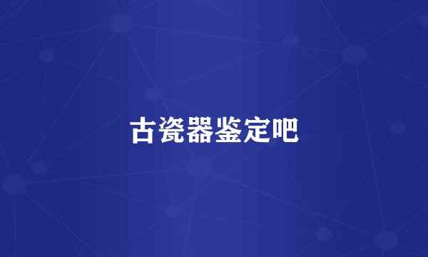 古瓷器鉴定吧
