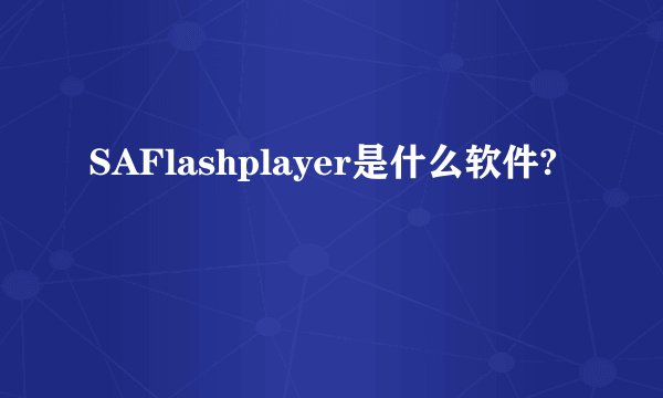 SAFlashplayer是什么软件?