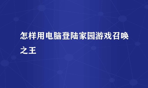 怎样用电脑登陆家园游戏召唤之王