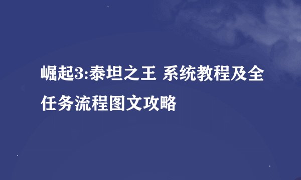 崛起3:泰坦之王 系统教程及全任务流程图文攻略