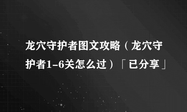 龙穴守护者图文攻略（龙穴守护者1-6关怎么过）「已分享」