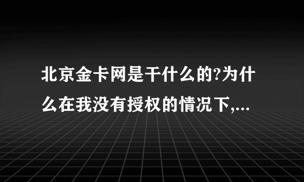 北京金卡网是干什么的?为什么在我没有授权的情况下,从我的信用卡账号上把钱划走?
