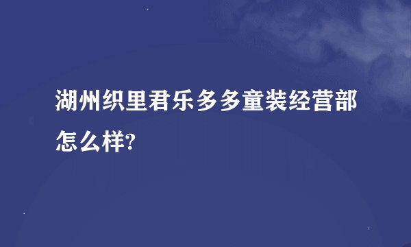 湖州织里君乐多多童装经营部怎么样?