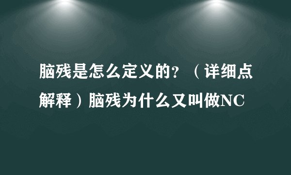 脑残是怎么定义的？（详细点解释）脑残为什么又叫做NC
