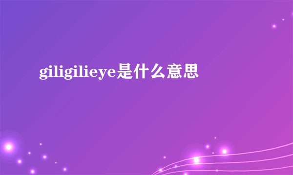 giligilieye是什么意思