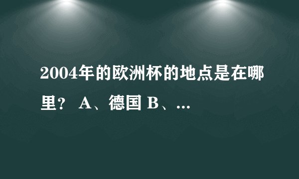 2004年的欧洲杯的地点是在哪里？ A、德国 B、比利时 C、葡萄牙 D、荷兰