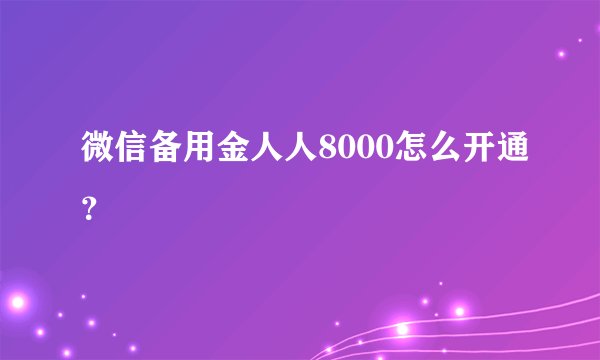 微信备用金人人8000怎么开通？