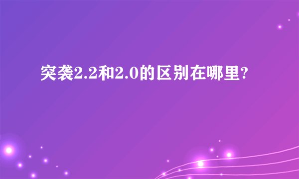 突袭2.2和2.0的区别在哪里?