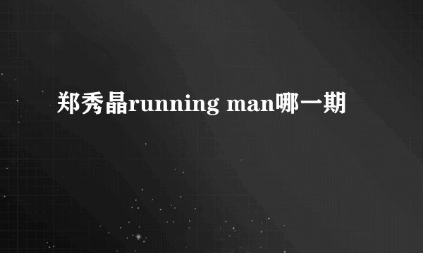 郑秀晶running man哪一期